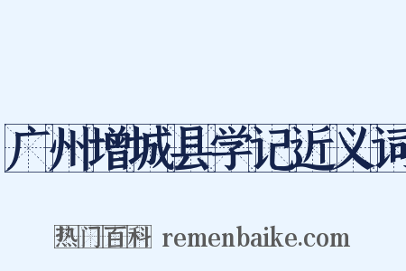 广州增城县学记近义词是什么意思的图片